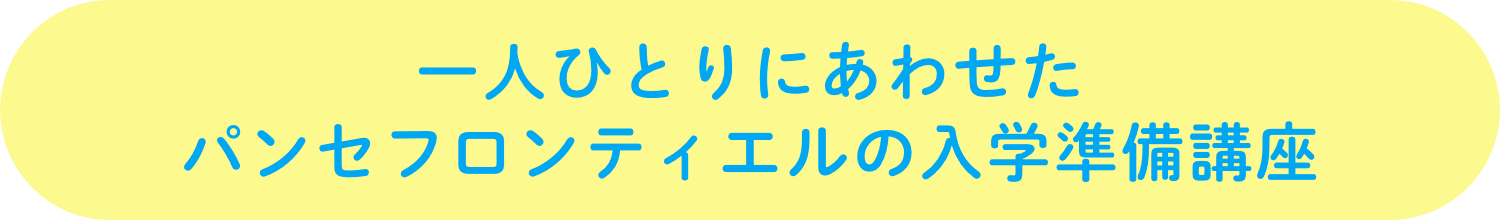 一人ひとりにあわせたパンセフロンティエルの入学準備講座